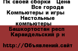 Пк своей сборки › Цена ­ 79 999 - Все города Компьютеры и игры » Настольные компьютеры   . Башкортостан респ.,Караидельский р-н